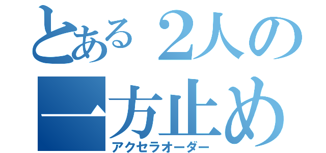 とある２人の一方止め（アクセラオーダー）