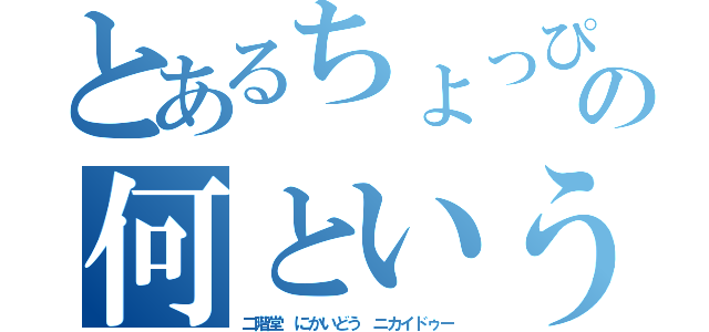 とあるちょっぴり星人の何というか・・・（二階堂　にかいどう　ニカイドゥー）