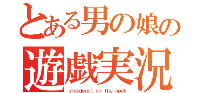 とある男の娘の遊戯実況（ｂｒｏａｄｃａｓｔ ｏｎ ｔｈｅ ｓｐｏｔ）