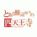 とある難読駅名の四天王寺前夕陽ケ丘（してんのうじまえゆうひがおか）