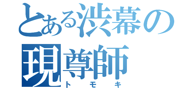 とある渋幕の現尊師（トモキ）