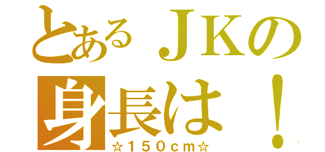 とあるＪＫの身長は！（☆１５０ｃｍ☆）