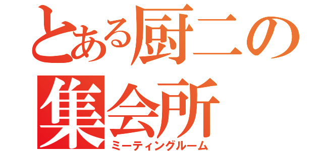 とある厨二の集会所（ミーティングルーム）