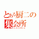 とある厨二の集会所（ミーティングルーム）