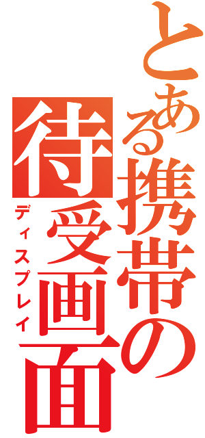 とある携帯の待受画面Ⅱ（ディスプレイ）