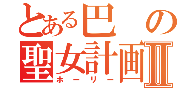 とある巴の聖女計画Ⅱ（ホーリー）