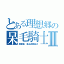 とある理想郷の呆毛騎士Ⅱ（挿樓者，吾必縛而殺之）