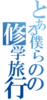 とある僕らのの修学旅行（）