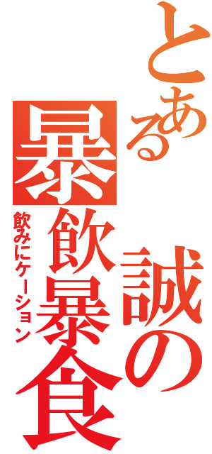 とある　誠の暴飲暴食（飲みにケーション）