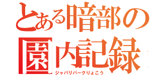 とある暗部の園内記録（ジャパリパークりょこう）