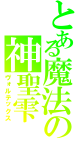 とある魔法の神聖雫（ヴォルテックス）