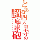 とある四天宝寺の超庭球砲（テニスクラブ）