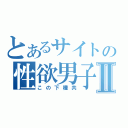 とあるサイトの性欲男子Ⅱ（この下種共）