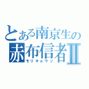 とある南京生の赤布信者Ⅱ（モリキョウソ）