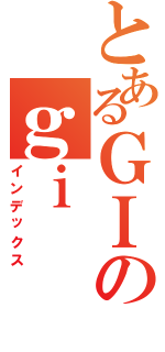 とあるＧＩのｇｉ（インデックス）