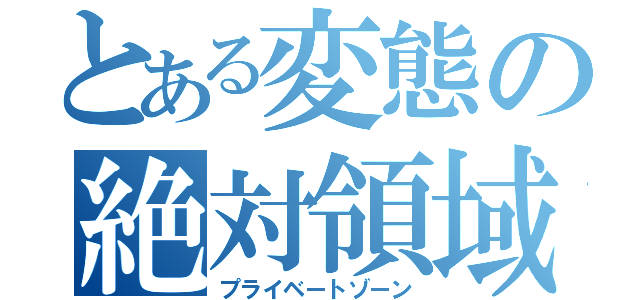 とある変態の絶対領域（プライベートゾーン）