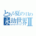 とある夏の日の永劫世界Ⅱ（カゲロウデイズ）