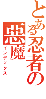 とある忍者の惡魔（インデックス）