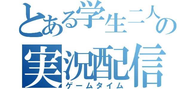 とある学生二人の実況配信（ゲームタイム）