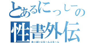 とあるにっしーの性書外伝（おっぱいぷる～んぷる～ん）