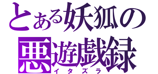 とある妖狐の悪遊戯録（イタズラ）