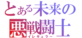 とある未来の悪戦闘士（イレギュラー）