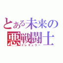 とある未来の悪戦闘士（イレギュラー）