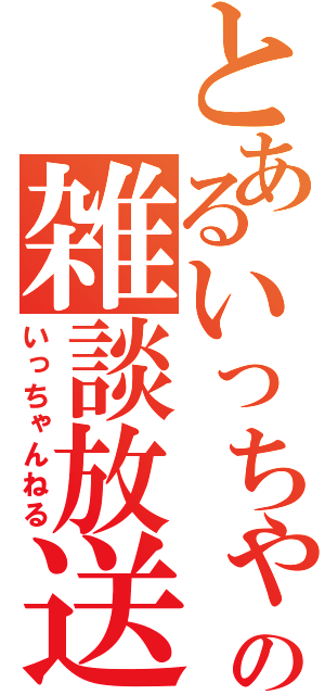 とあるいっちゃの雑談放送（いっちゃんねる）