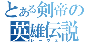 とある剣帝の英雄伝説（レーヴェ）