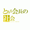 とある会長の社会（ｓｏｓｉａｌ ｓｔｕｄｉｅｓ）