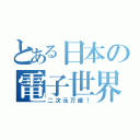 とある日本の電子世界（二次元万歳！）