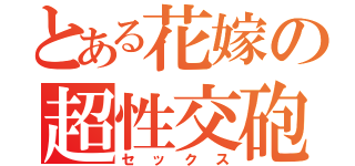 とある花嫁の超性交砲（セックス）