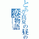 とある真夏の昼下がりの恋物語（ラブストーリー）