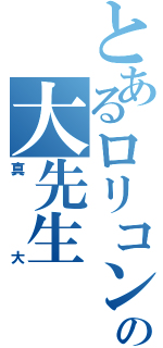 とあるロリコンの大先生（真大）