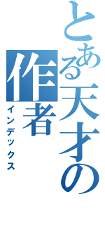 とある天才の作者（インデックス）