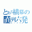 とある横幕の直列六発（スープラ）