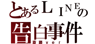 とあるＬＩＮＥの告白事件（斎藤ｖｅｒ）