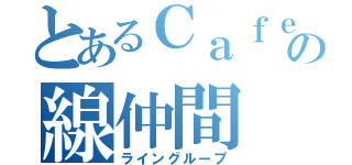 とあるＣａｆｅの線仲間（ライングループ）