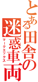 とある田舎の迷惑車両（マークエックス）