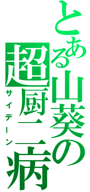 とある山葵の超厨二病（サイデーン）