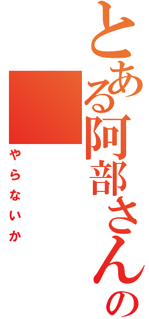 とある阿部さんの（やらないか）