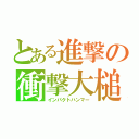 とある進撃の衝撃大槌（インパクトハンマー）