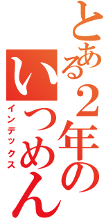 とある２年のいつめん（インデックス）