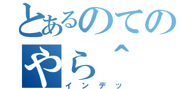 とあるのてのやら＾（インデッ）