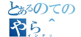 とあるのてのやら＾（インデッ）