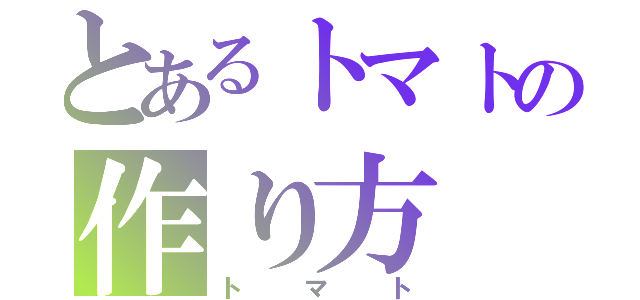 とあるトマトの作り方（トマト）