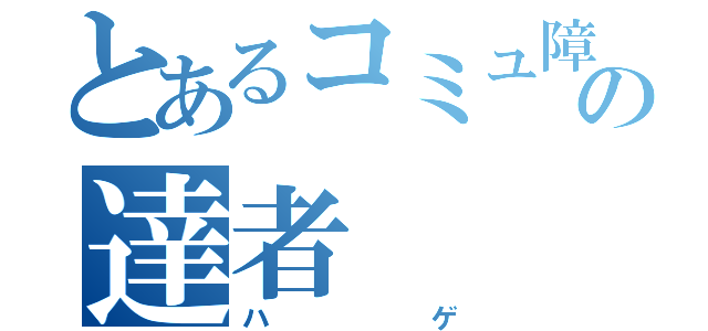 とあるコミュ障の達者（ハゲ）