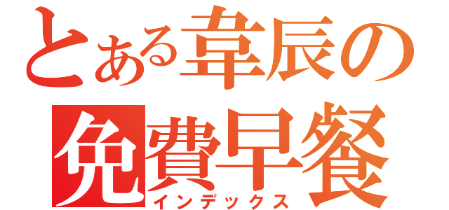 とある韋辰の免費早餐（インデックス）