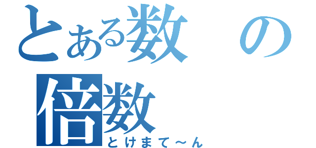 とある数の倍数（とけまて～ん）