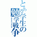 とある学生の勉学戦争（エクスペリエンス）